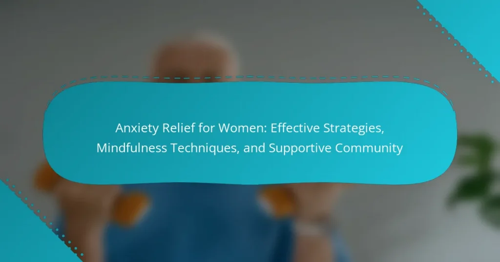 Anxiety Relief for Women: Effective Strategies, Mindfulness Techniques, and Supportive Community