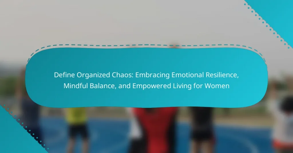 Define Organized Chaos: Embracing Emotional Resilience, Mindful Balance, and Empowered Living for Women