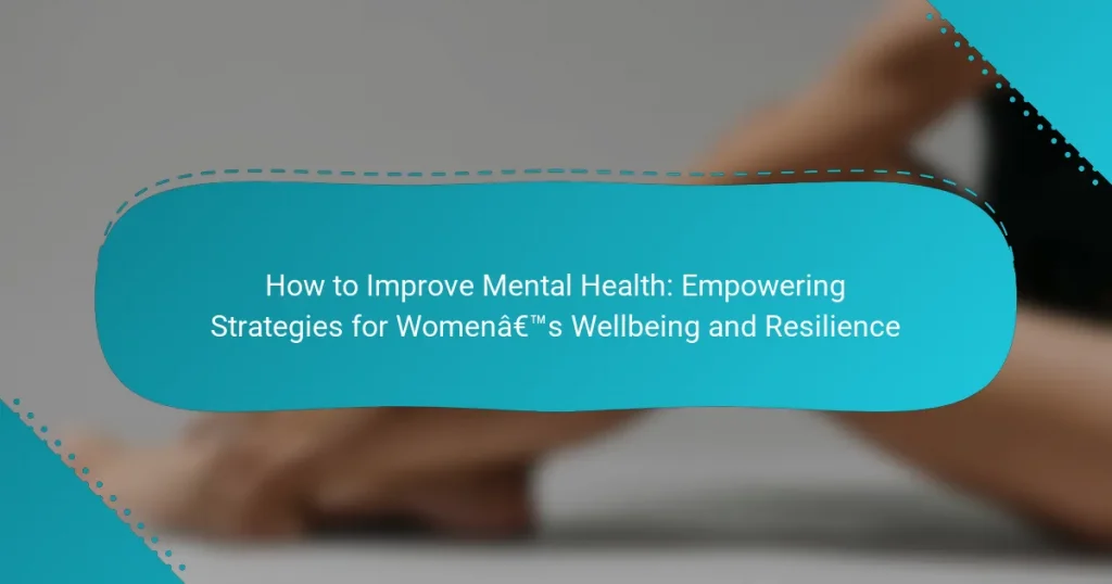 How to Improve Mental Health: Empowering Strategies for Women’s Wellbeing and Resilience
