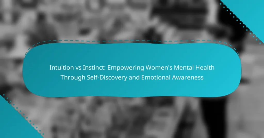 Intuition vs Instinct: Empowering Women’s Mental Health Through Self-Discovery and Emotional Awareness