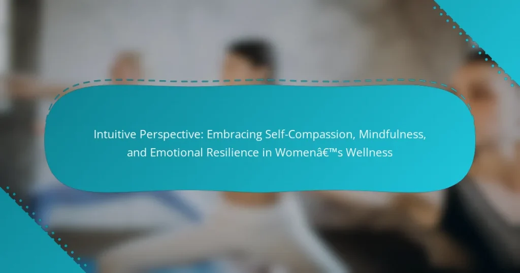 Intuitive Perspective: Embracing Self-Compassion, Mindfulness, and Emotional Resilience in Women’s Wellness