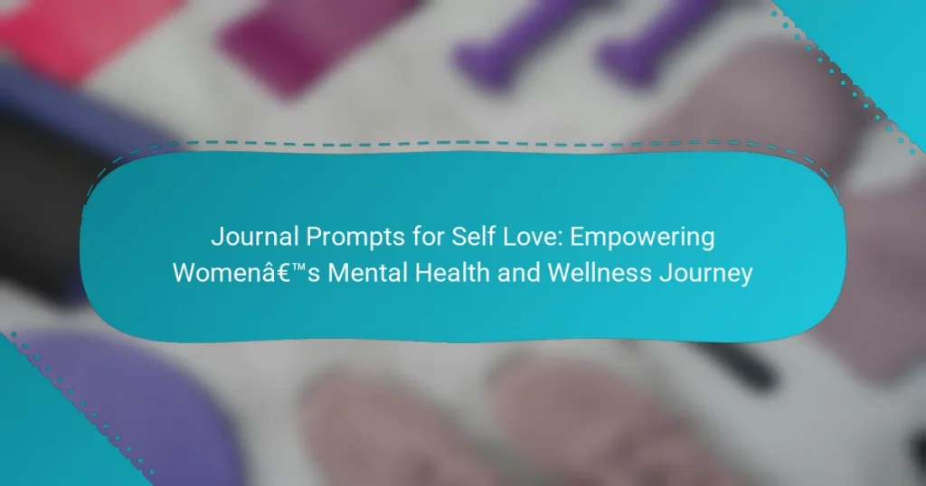 Journal Prompts for Self Love: Empowering Women’s Mental Health and Wellness Journey