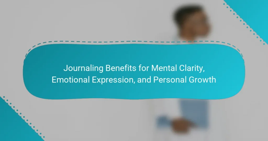 Journaling Benefits for Mental Clarity, Emotional Expression, and Personal Growth