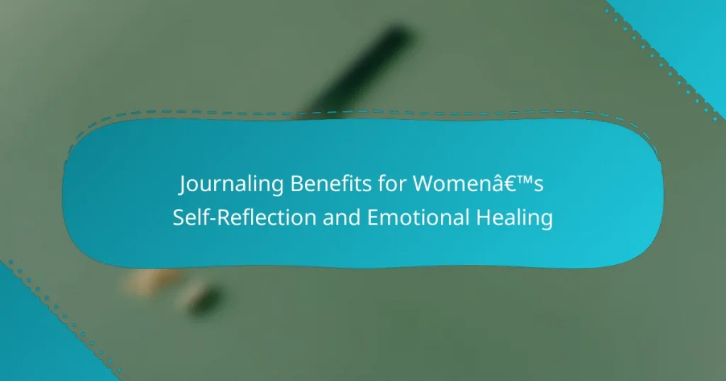 Journaling Benefits for Women’s Self-Reflection and Emotional Healing