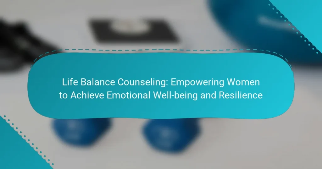 Life Balance Counseling: Empowering Women to Achieve Emotional Well-being and Resilience