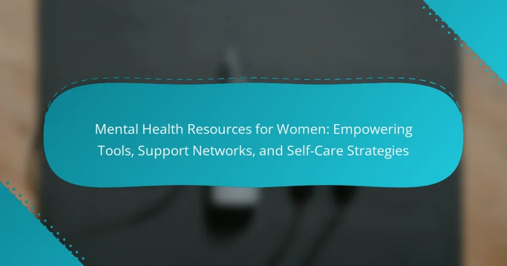 Mental Health Resources for Women: Empowering Tools, Support Networks, and Self-Care Strategies