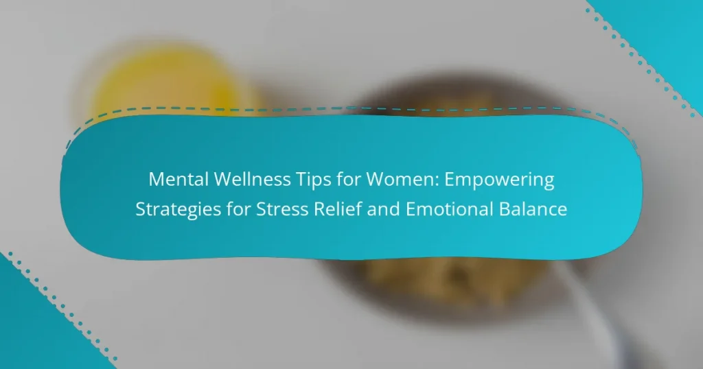 Mental Wellness Tips for Women: Empowering Strategies for Stress Relief and Emotional Balance