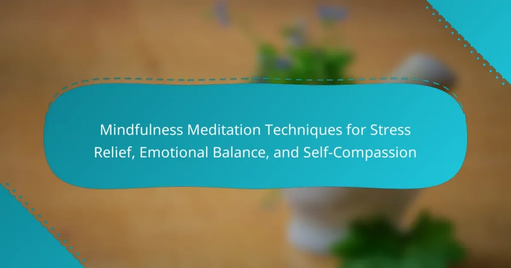 Mindfulness Meditation Techniques for Stress Relief, Emotional Balance, and Self-Compassion