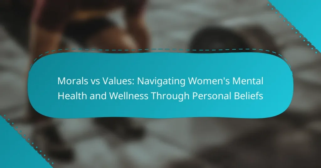Morals vs Values: Navigating Women’s Mental Health and Wellness Through Personal Beliefs