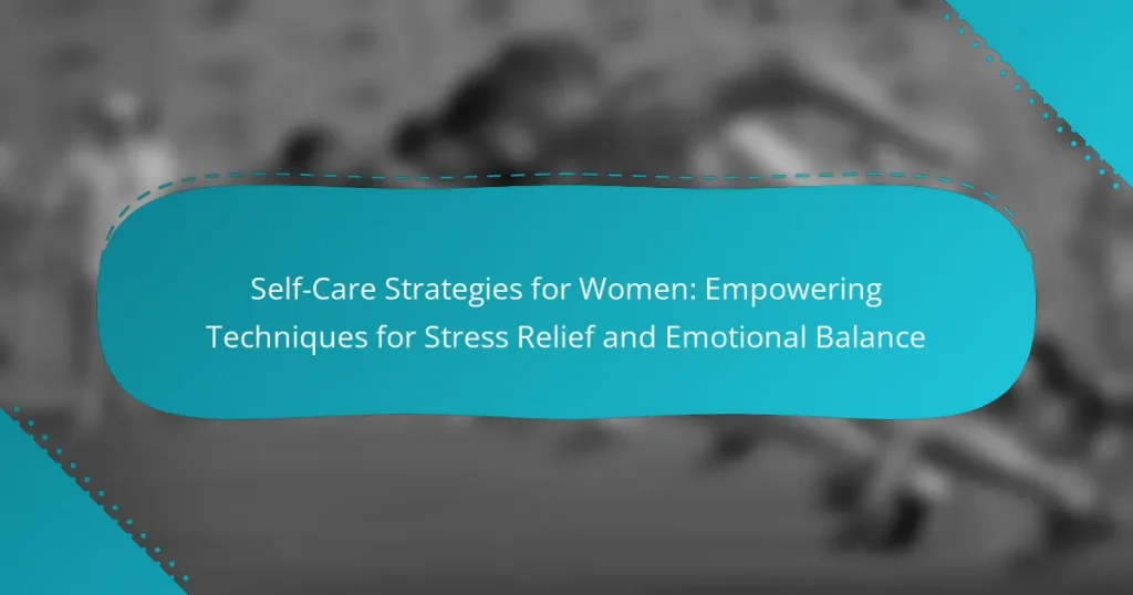 Self-Care Strategies for Women: Empowering Techniques for Stress Relief and Emotional Balance