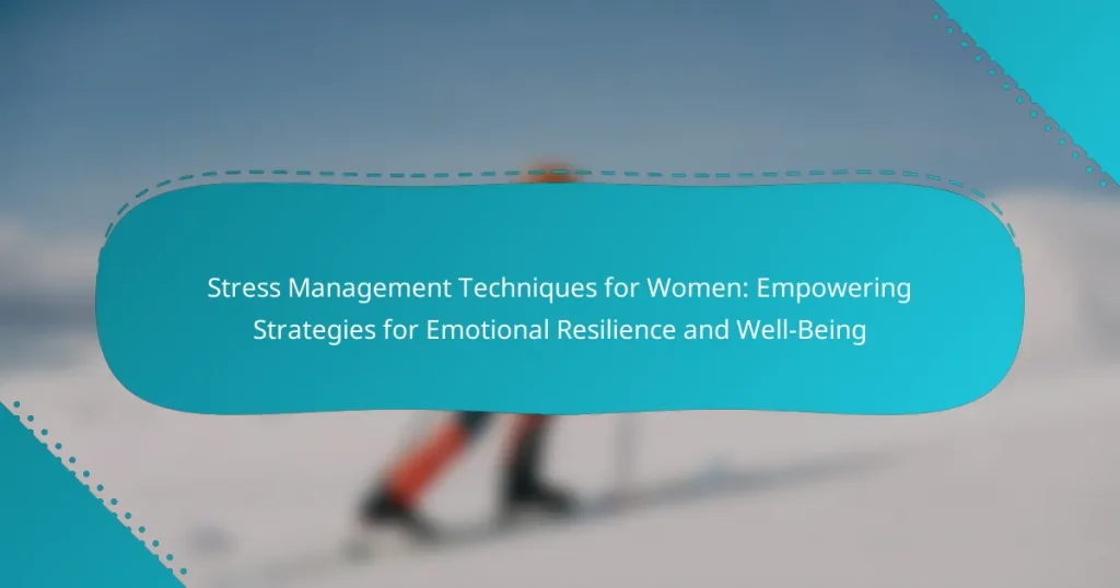 Stress Management Techniques for Women: Empowering Strategies for Emotional Resilience and Well-Being