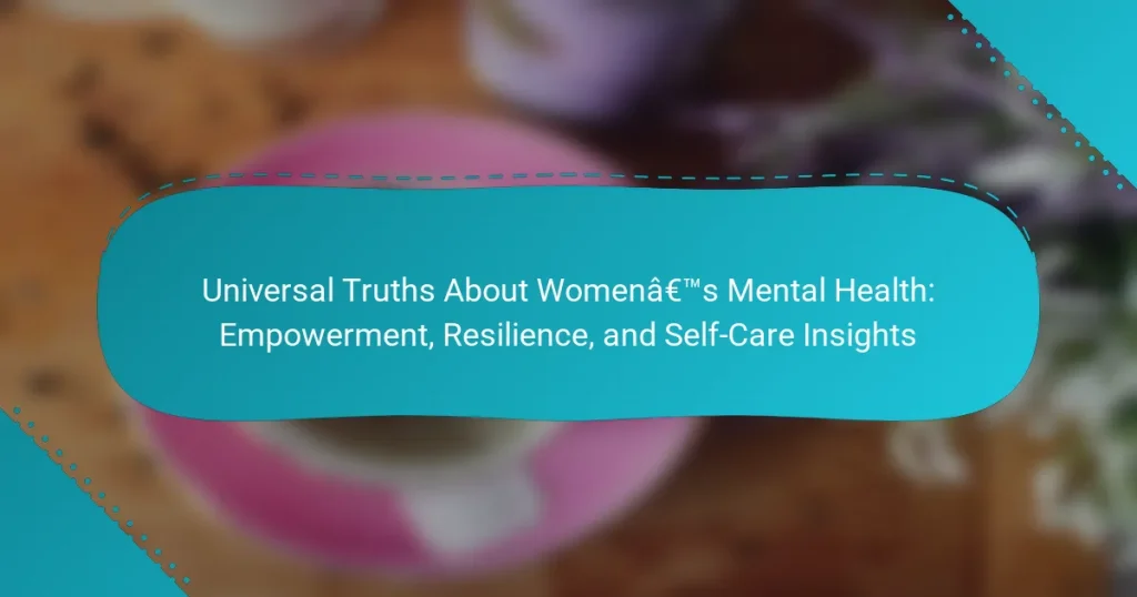 Universal Truths About Women’s Mental Health: Empowerment, Resilience, and Self-Care Insights