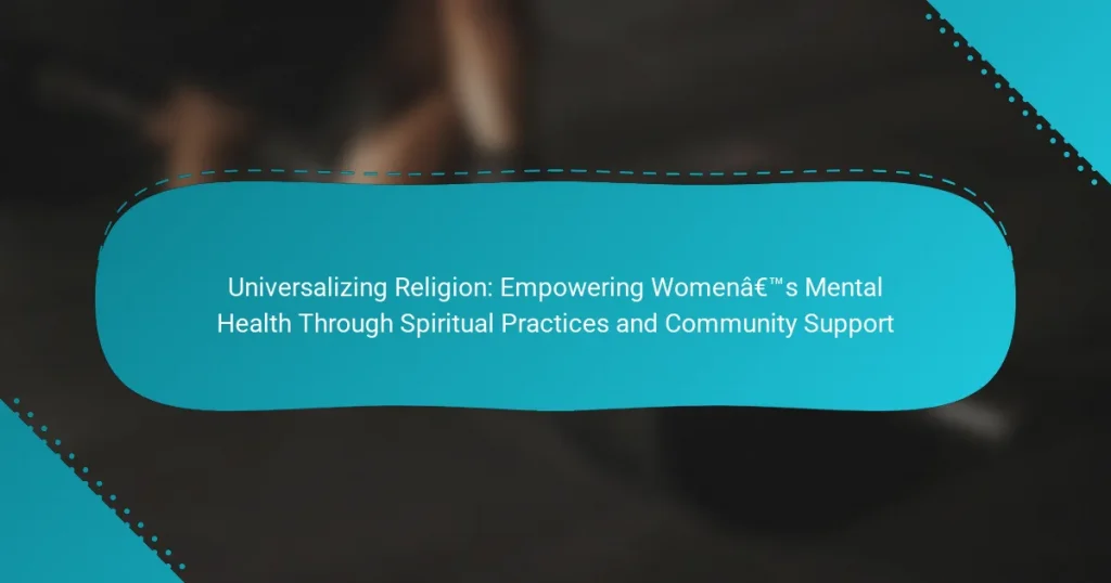 Universalizing Religion: Empowering Women’s Mental Health Through Spiritual Practices and Community Support