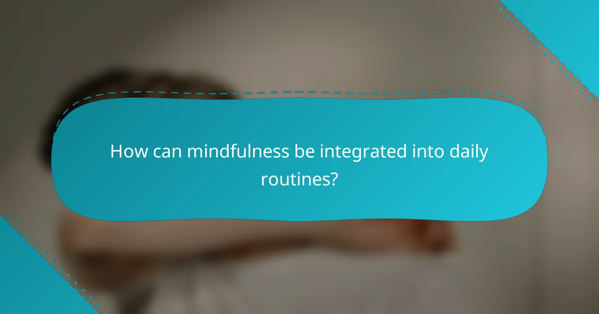 How can mindfulness be integrated into daily routines?