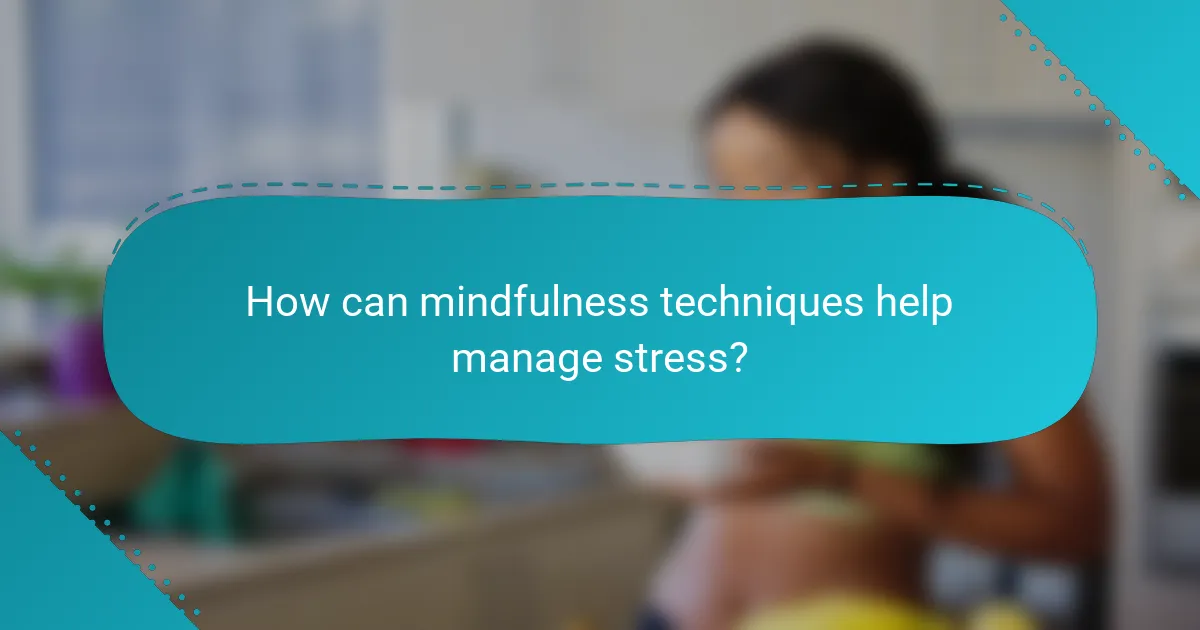How can mindfulness techniques help manage stress?