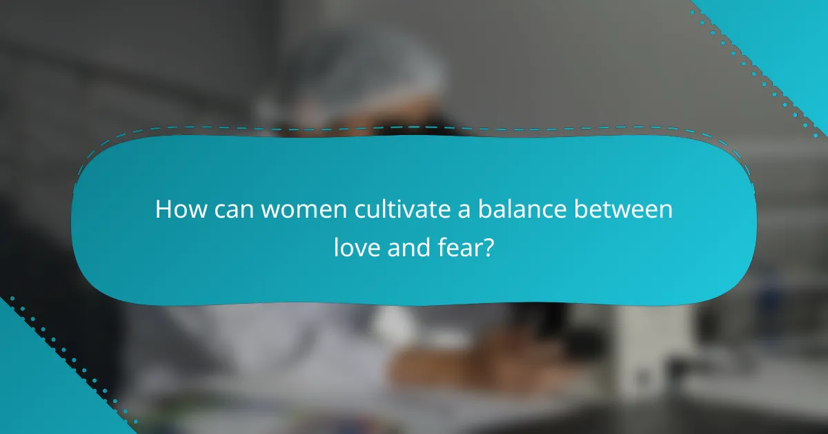 How can women cultivate a balance between love and fear?