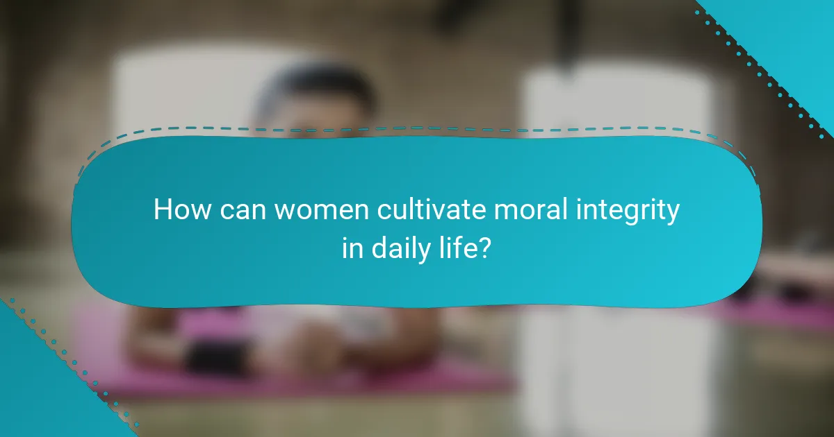How can women cultivate moral integrity in daily life?