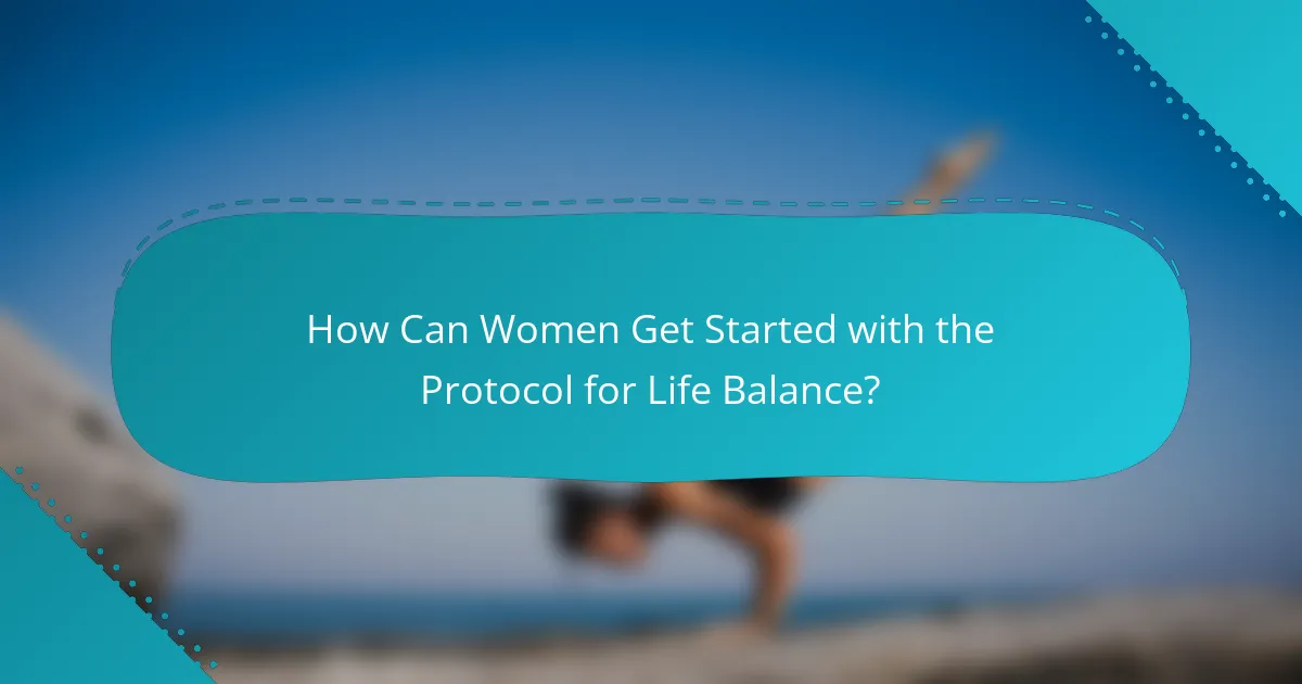 How Can Women Get Started with the Protocol for Life Balance?