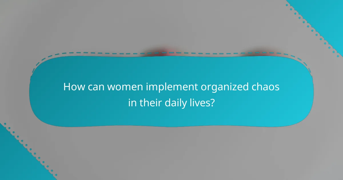 How can women implement organized chaos in their daily lives?