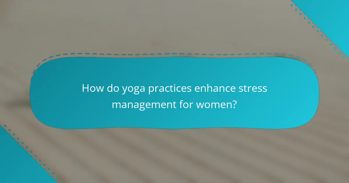How do yoga practices enhance stress management for women?