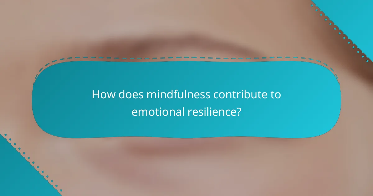 How does mindfulness contribute to emotional resilience?