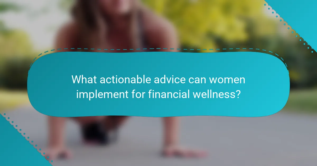 What actionable advice can women implement for financial wellness?