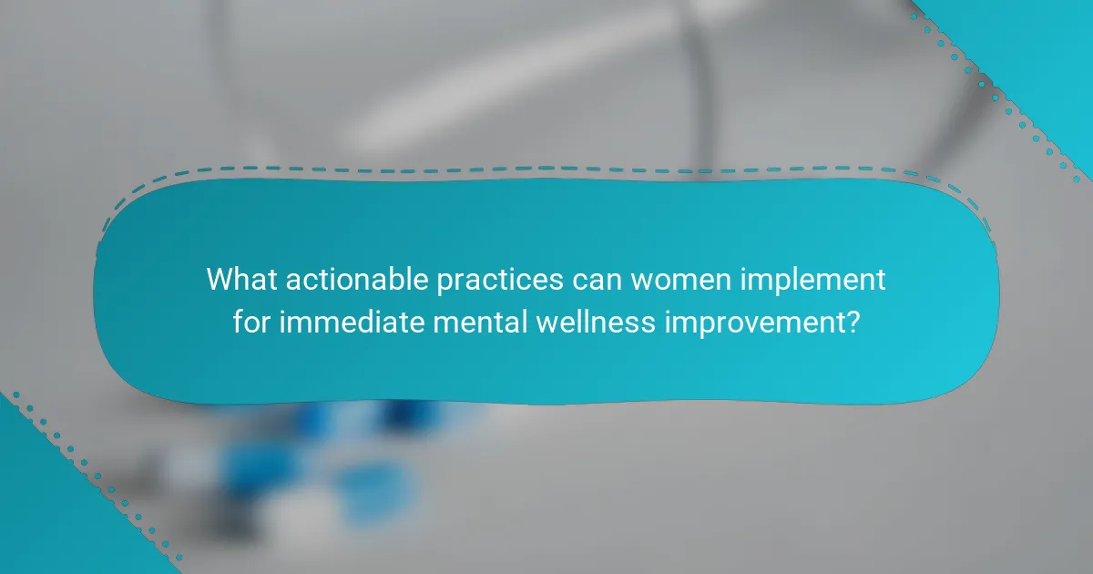 What actionable practices can women implement for immediate mental wellness improvement?