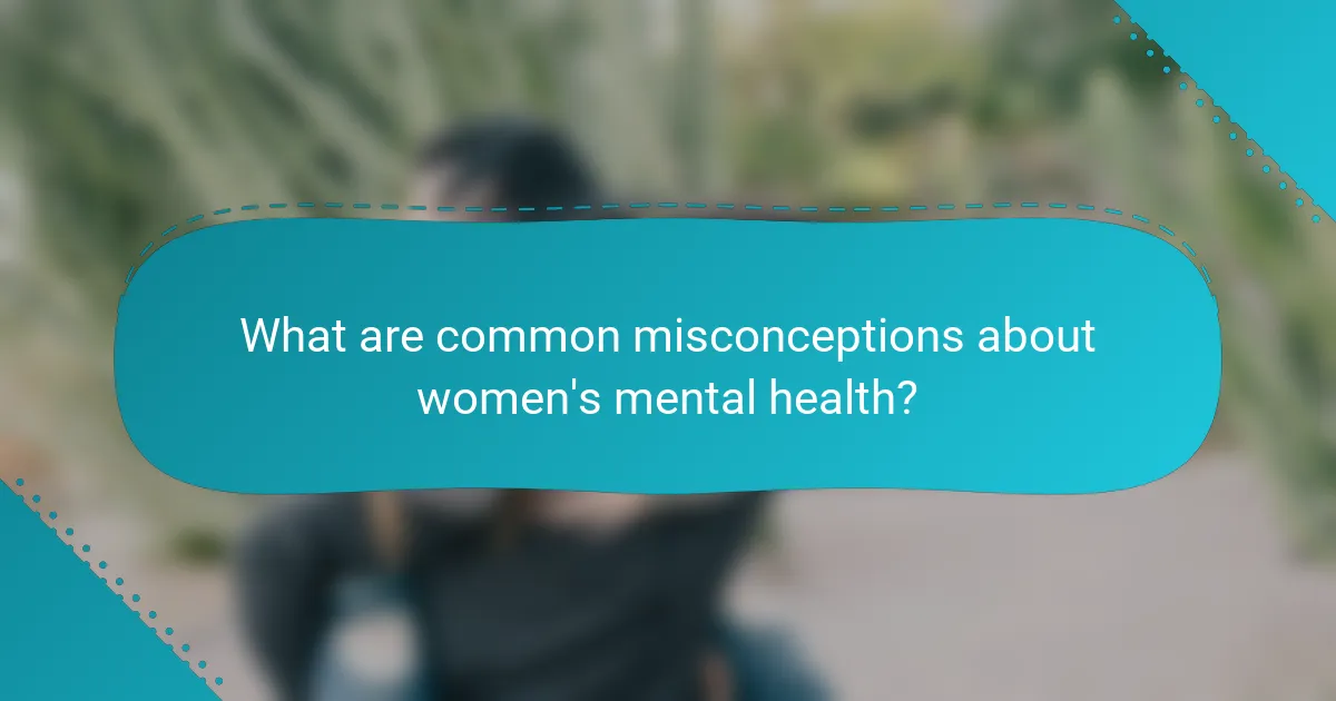 What are common misconceptions about women's mental health?