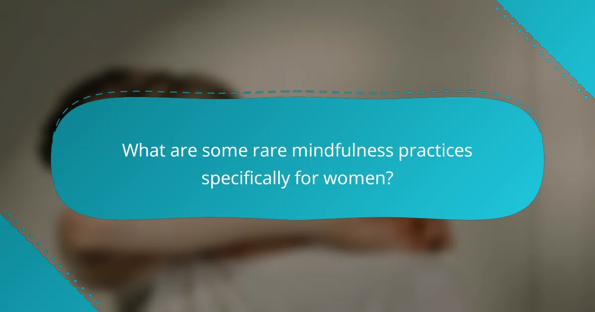 What are some rare mindfulness practices specifically for women?