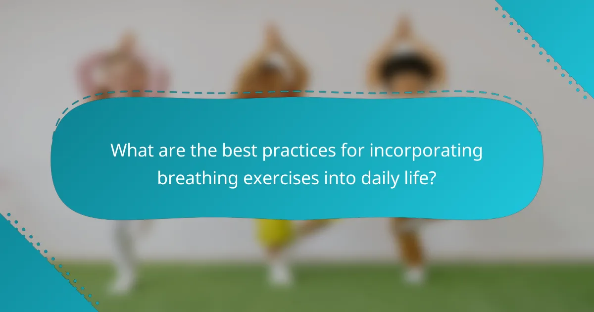 What are the best practices for incorporating breathing exercises into daily life?