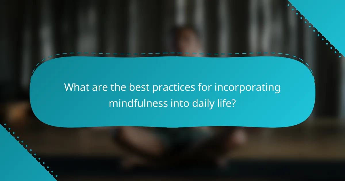 What are the best practices for incorporating mindfulness into daily life?