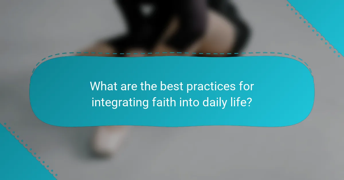 What are the best practices for integrating faith into daily life?