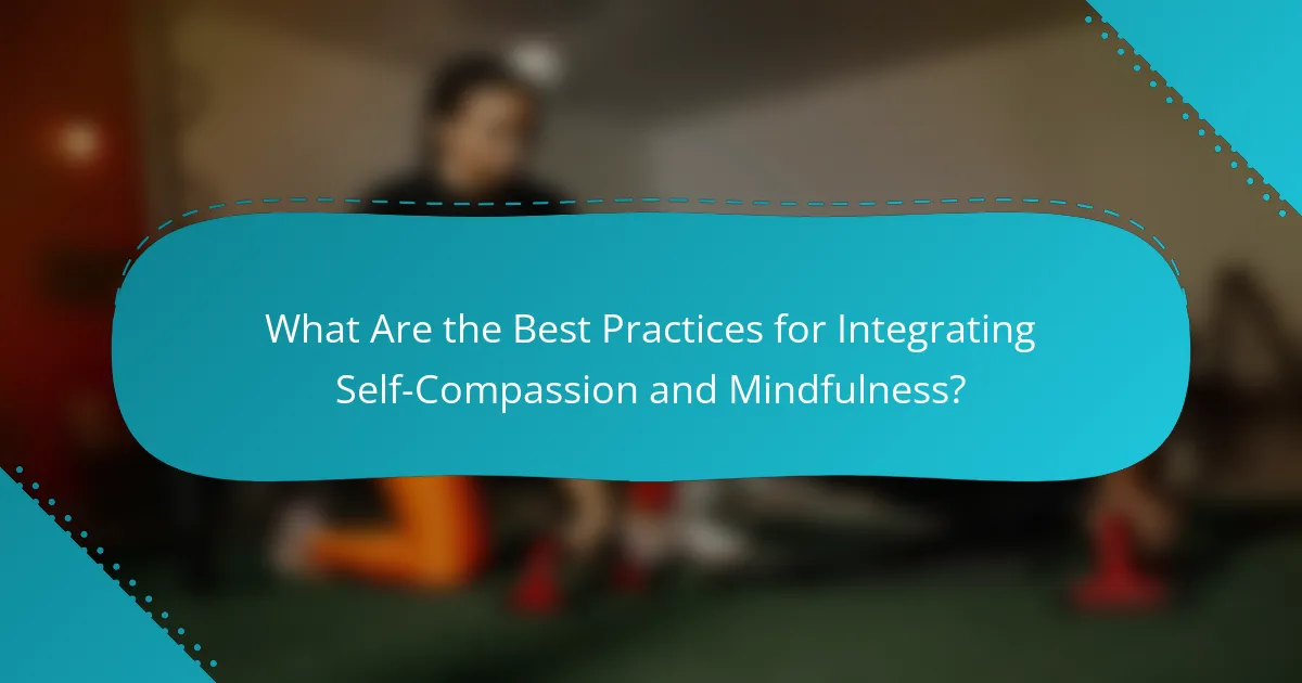 What Are the Best Practices for Integrating Self-Compassion and Mindfulness?