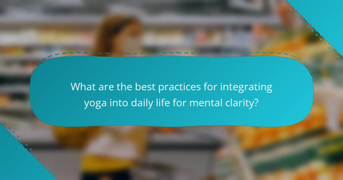 What are the best practices for integrating yoga into daily life for mental clarity?