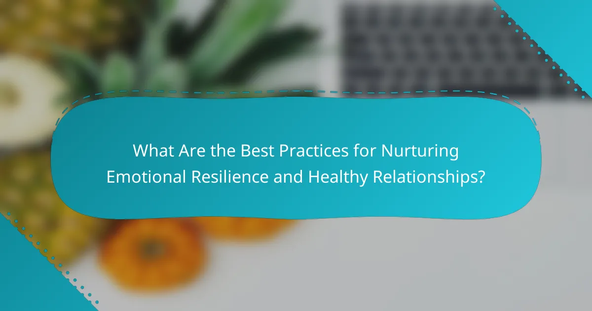 What Are the Best Practices for Nurturing Emotional Resilience and Healthy Relationships?