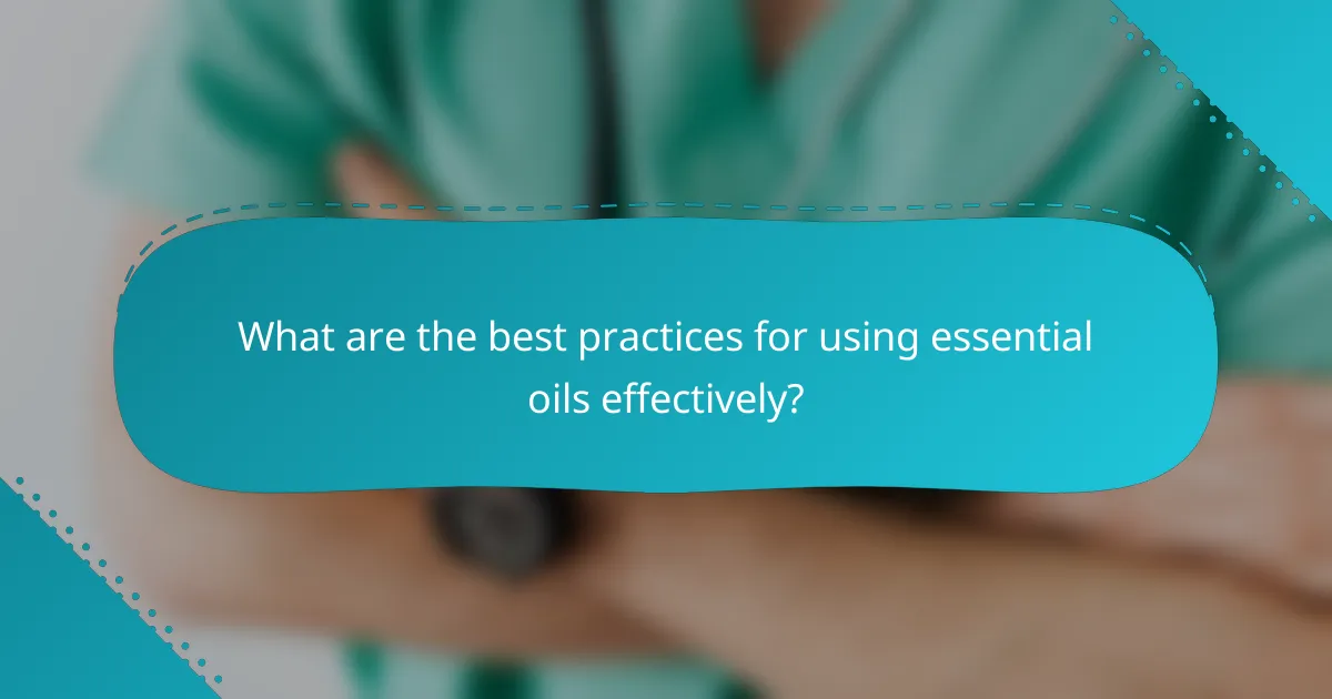 What are the best practices for using essential oils effectively?