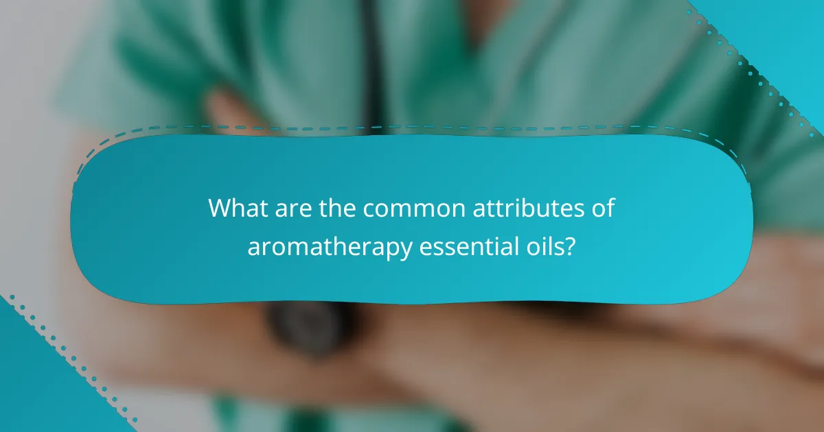 What are the common attributes of aromatherapy essential oils?