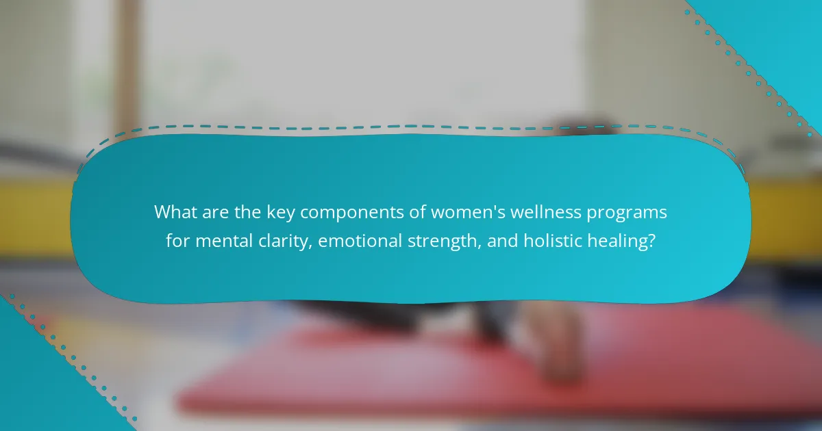 What are the key components of women's wellness programs for mental clarity, emotional strength, and holistic healing?
