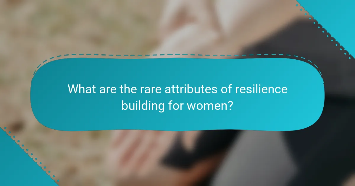 What are the rare attributes of resilience building for women?