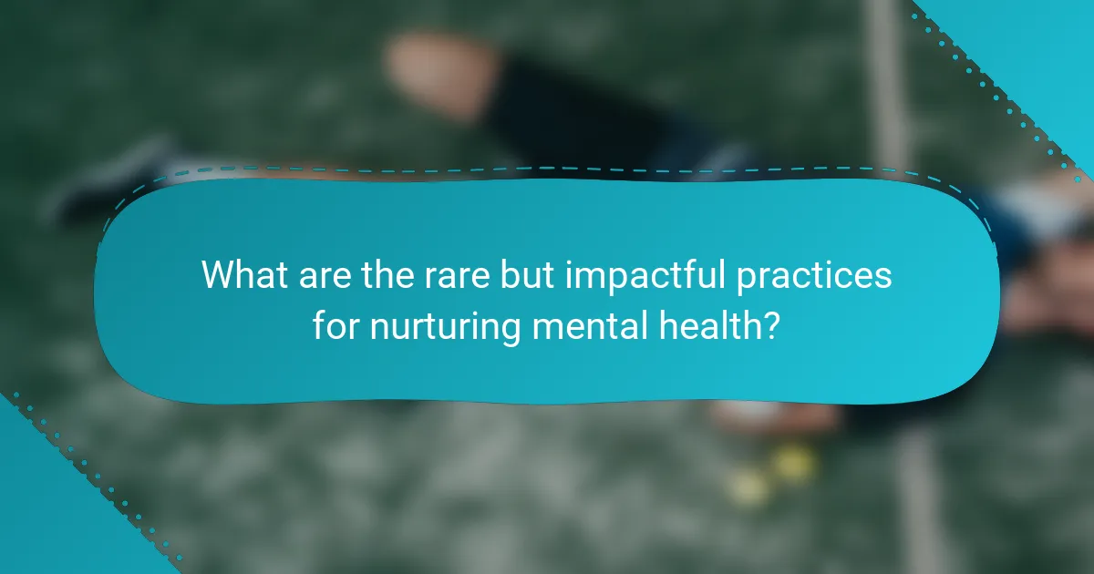 What are the rare but impactful practices for nurturing mental health?