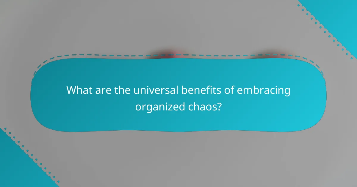 What are the universal benefits of embracing organized chaos?