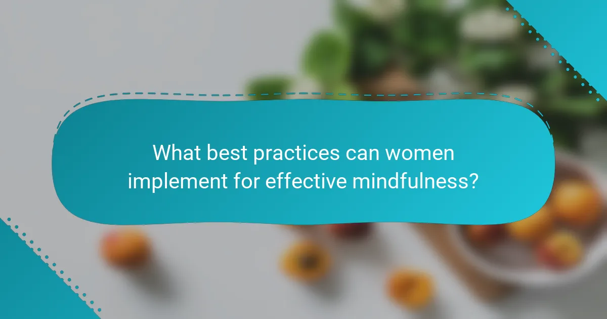 What best practices can women implement for effective mindfulness?