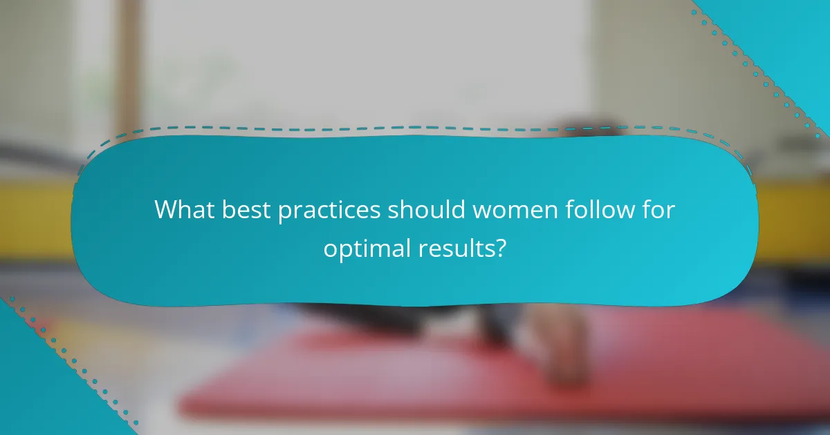 What best practices should women follow for optimal results?