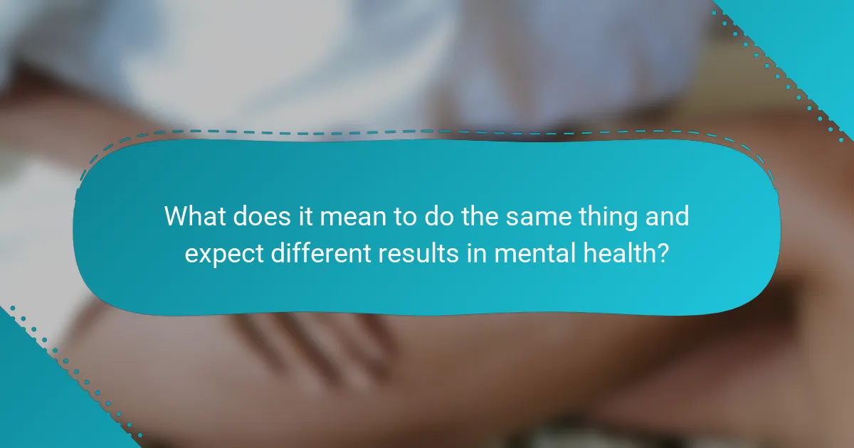 What does it mean to do the same thing and expect different results in mental health?
