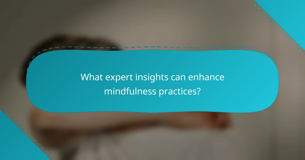 What expert insights can enhance mindfulness practices?