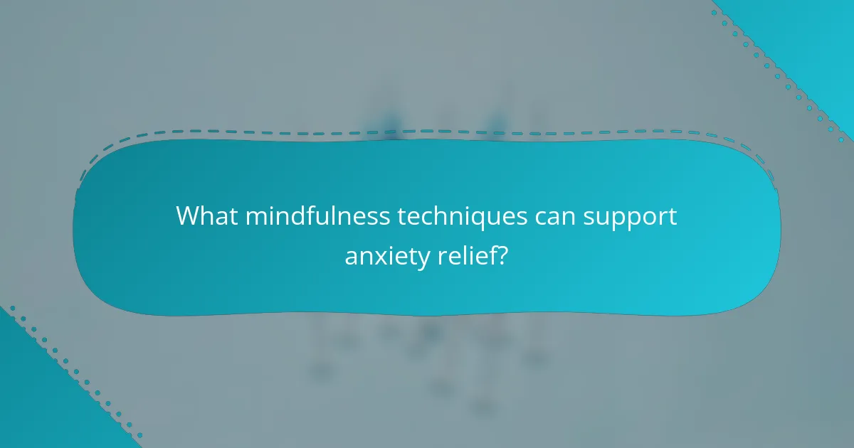 What mindfulness techniques can support anxiety relief?