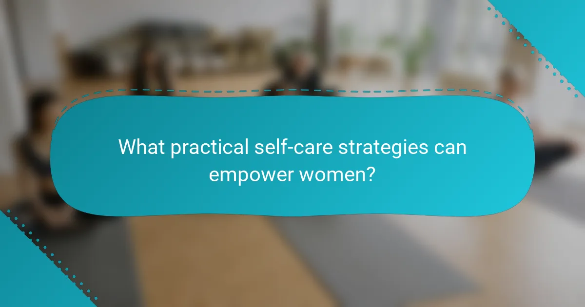 What practical self-care strategies can empower women?
