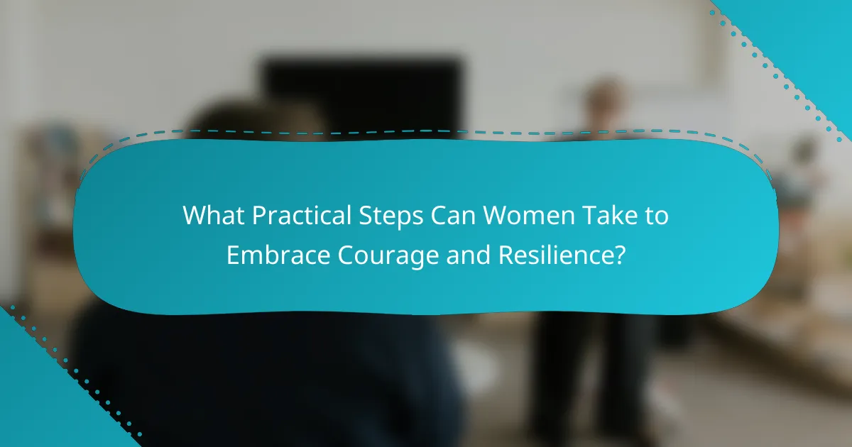 What Practical Steps Can Women Take to Embrace Courage and Resilience?
