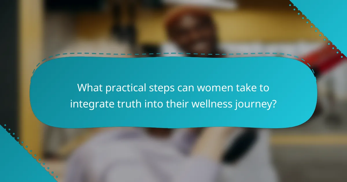 What practical steps can women take to integrate truth into their wellness journey?