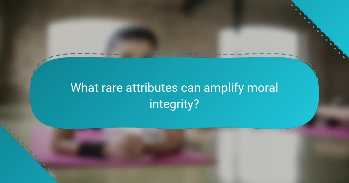 What rare attributes can amplify moral integrity?